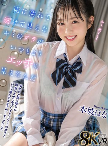 【VR】雨に濡れて透けて見えたキミのブラがいつもよりエッチに見えたんだ 突然の大雨に降られ雨宿りさせてあげたクラスメイトの女子とびしょ濡れのまま中出しセックスした 本城はな