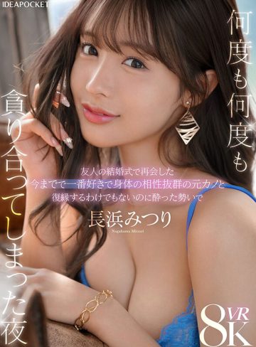 【VR】友人の結婚式で再会した今までで一番好きで身体の相性抜群の元カノと復縁するわけでもないのに酔った勢いで何度も何度も貪り合ってしまった夜 長浜みつり