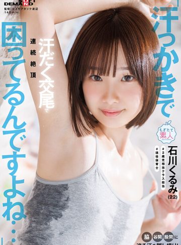 石川くるみSODクリエイト「汗っかきで困ってるんですよね…」脇・谷間・股間に滴る汗を隠し撮り！汗だく交尾で連続絶頂 石川くるみ（22）