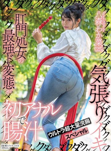 肛門処女の最強ド変態が初アナルで腸汁ダクダク気張りイキ ウルトラ超大量浣腸スペシャル 八森わか菜